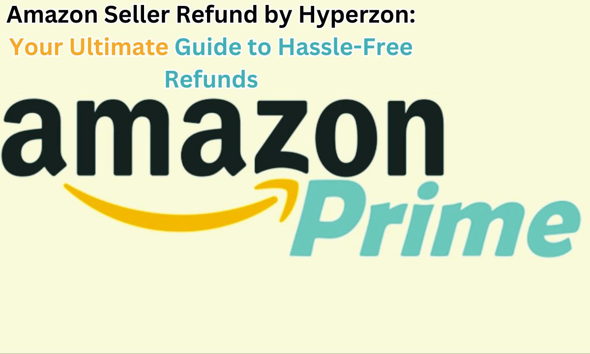 Amazon Seller Refund by Hyperzon: Your Ultimate Guide to Hassle-Free Refunds