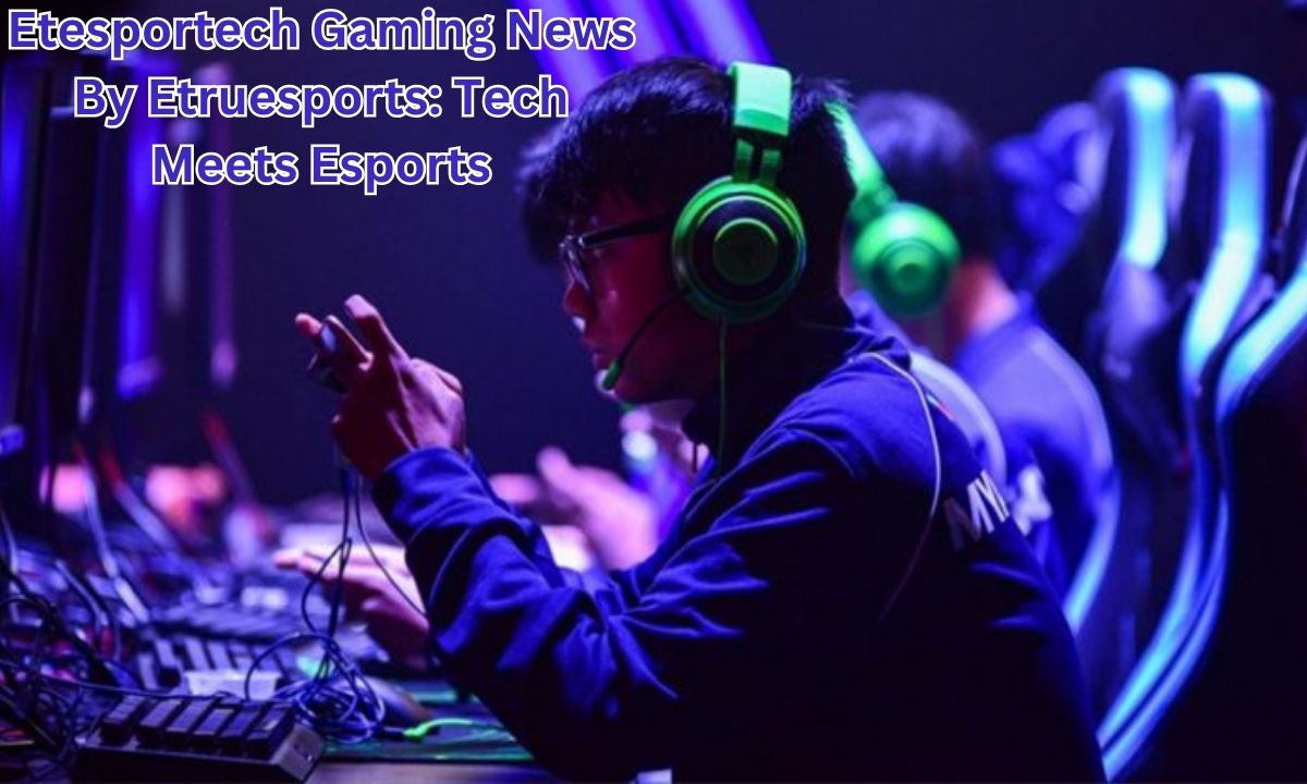 Etesportech Gaming News By Etruesports: Tech Meets Esports