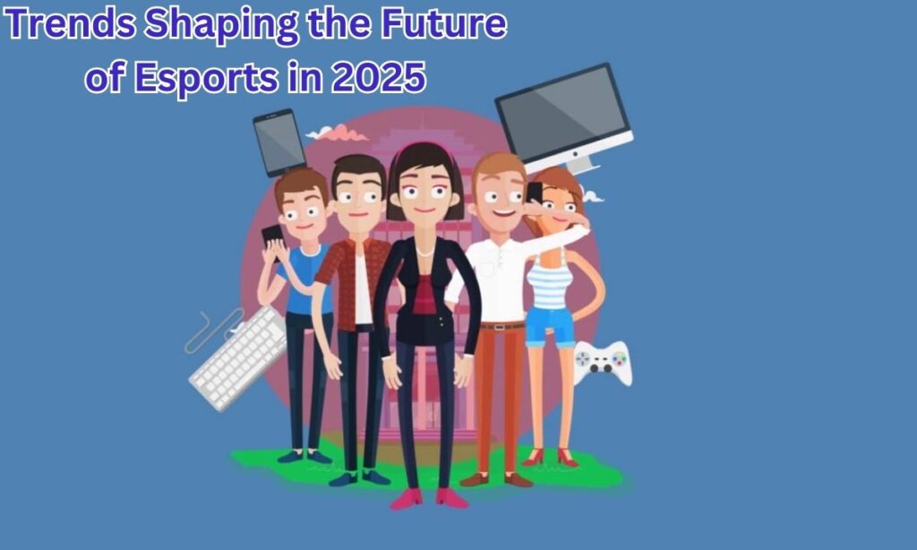 Trends Shaping the Future of Esports in 2025